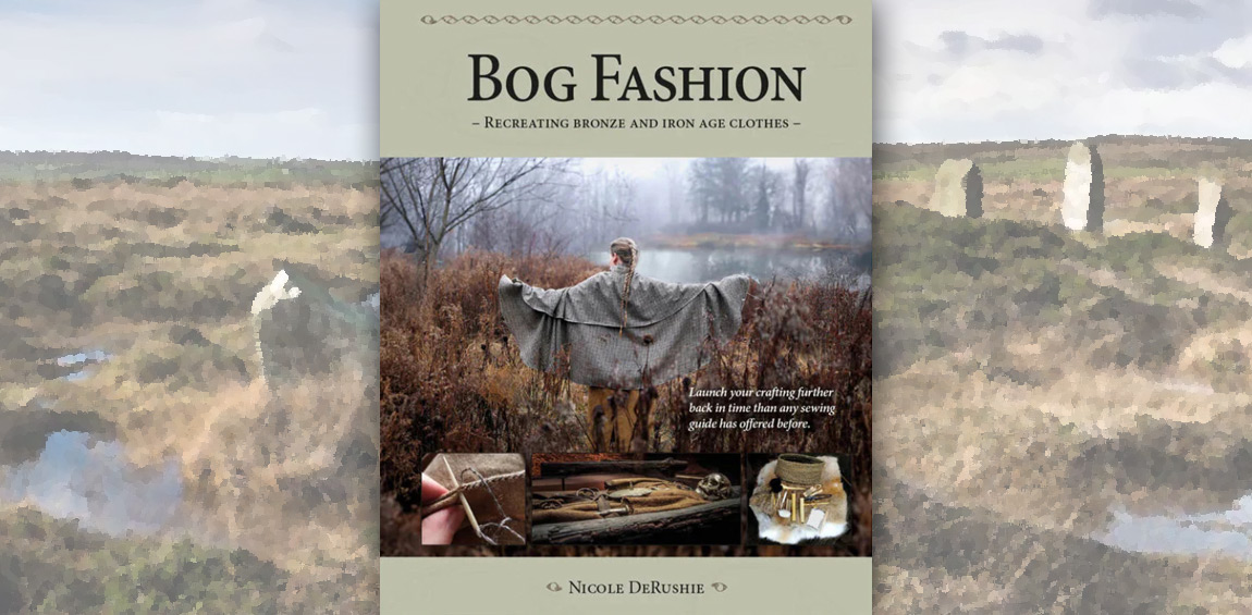 Book Review: Bog Fashion. Recreating Bronze and Iron Age Clothes by Nicole DeRushie